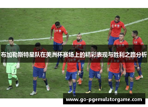 布加勒斯特星队在美洲杯赛场上的精彩表现与胜利之路分析 布加勒斯特星队在美洲杯赛场上的精彩表现与胜利之路分析