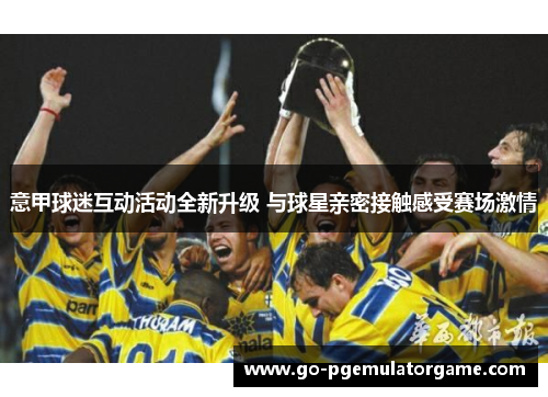 意甲球迷互动活动全新升级 与球星亲密接触感受赛场激情 意甲球迷互动活动全新升级 与球星亲密接触感受赛场激情