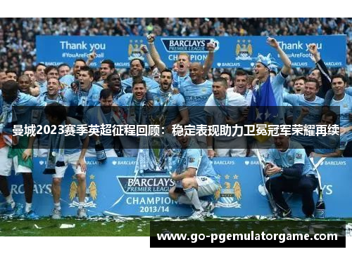 曼城2023赛季英超征程回顾:稳定表现助力卫冕冠军荣耀再续 曼城2023赛季英超征程回顾:稳定表现助力卫冕冠军荣耀再续