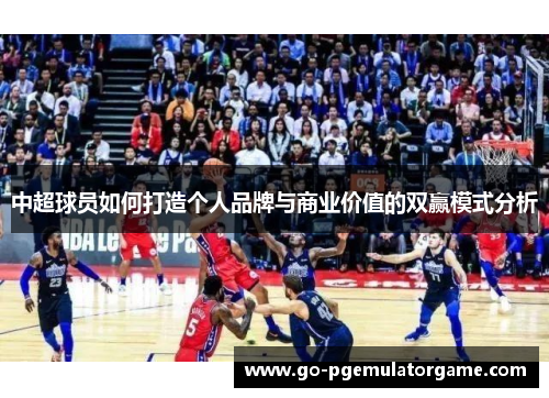 中超球员如何打造个人品牌与商业价值的双赢模式分析 中超球员如何打造个人品牌与商业价值的双赢模式分析
