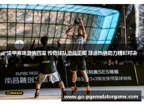 法甲赛场激情四溢 传奇球队激战正酣 球迷热情助力精彩对决 法甲赛场激情四溢 传奇球队激战正酣 球迷热情助力精彩对决