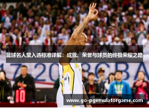 篮球名人堂入选标准详解:成就、荣誉与球员的终极荣耀之路 篮球名人堂入选标准详解:成就、荣誉与球员的终极荣耀之路