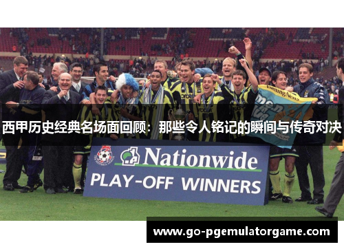 西甲历史经典名场面回顾:那些令人铭记的瞬间与传奇对决 西甲历史经典名场面回顾:那些令人铭记的瞬间与传奇对决
