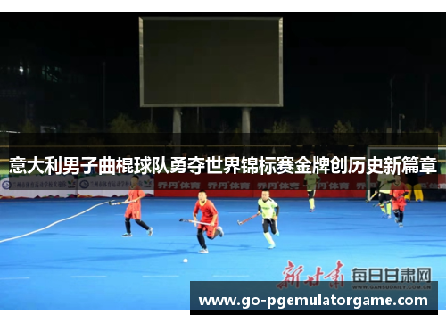 意大利男子曲棍球队勇夺世界锦标赛金牌创历史新篇章 意大利男子曲棍球队勇夺世界锦标赛金牌创历史新篇章