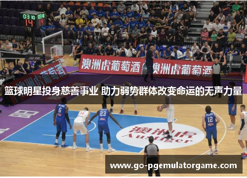 篮球明星投身慈善事业 助力弱势群体改变命运的无声力量 篮球明星投身慈善事业 助力弱势群体改变命运的无声力量