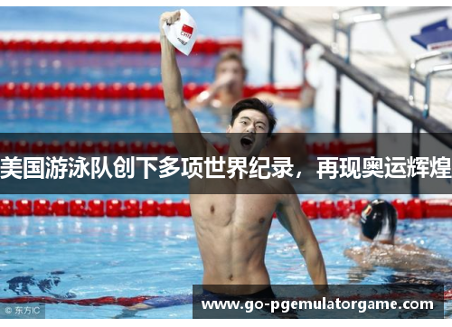 美国游泳队创下多项世界纪录,再现奥运辉煌 美国游泳队创下多项世界纪录,再现奥运辉煌
