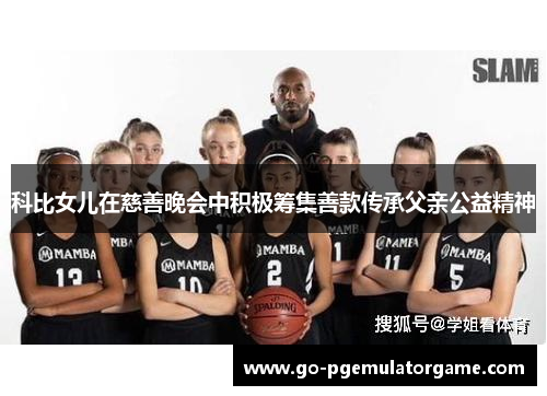 科比女儿在慈善晚会中积极筹集善款传承父亲公益精神 科比女儿在慈善晚会中积极筹集善款传承父亲公益精神