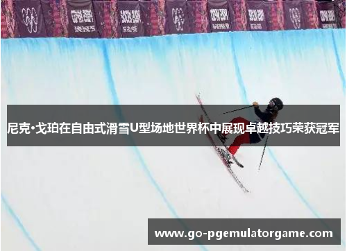 尼克·戈珀在自由式滑雪U型场地世界杯中展现卓越技巧荣获冠军 尼克·戈珀在自由式滑雪U型场地世界杯中展现卓越技巧荣获冠军