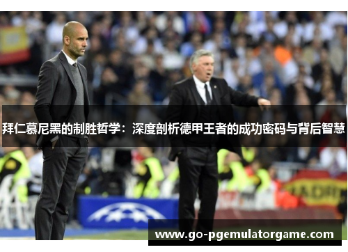 拜仁慕尼黑的制胜哲学:深度剖析德甲王者的成功密码与背后智慧 拜仁慕尼黑的制胜哲学:深度剖析德甲王者的成功密码与背后智慧
