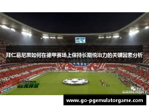 拜仁慕尼黑如何在德甲赛场上保持长期统治力的关键因素分析 拜仁慕尼黑如何在德甲赛场上保持长期统治力的关键因素分析