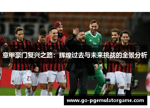 意甲豪门复兴之路：辉煌过去与未来挑战的全景分析