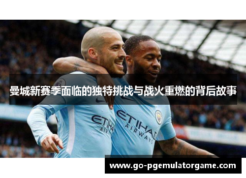 曼城新赛季面临的独特挑战与战火重燃的背后故事