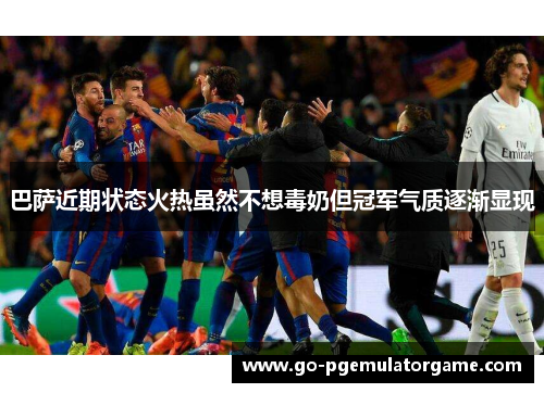 巴萨近期状态火热虽然不想毒奶但冠军气质逐渐显现