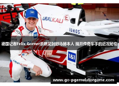 德国记者Felix Gorner亲眼见到舒马赫本人 揭开传奇车手的近况秘密