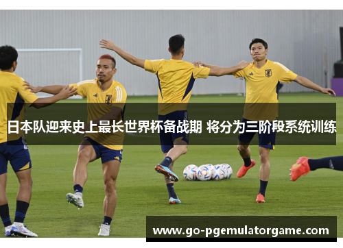 日本队迎来史上最长世界杯备战期 将分为三阶段系统训练 日本队迎来史上最长世界杯备战期 将分为三阶段系统训练