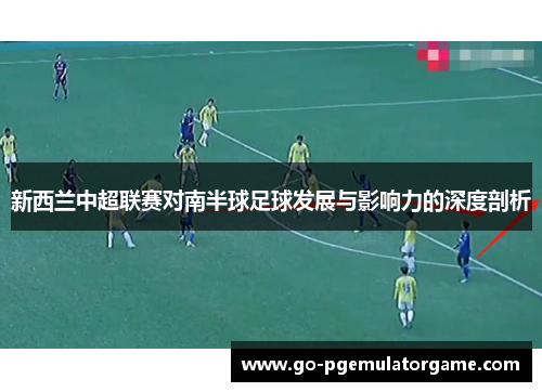 新西兰中超联赛对南半球足球发展与影响力的深度剖析