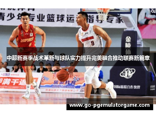 中超新赛季战术革新与球队实力提升完美融合推动联赛新篇章