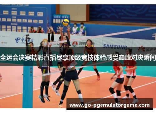 全运会决赛精彩直播尽享顶级竞技体验感受巅峰对决瞬间