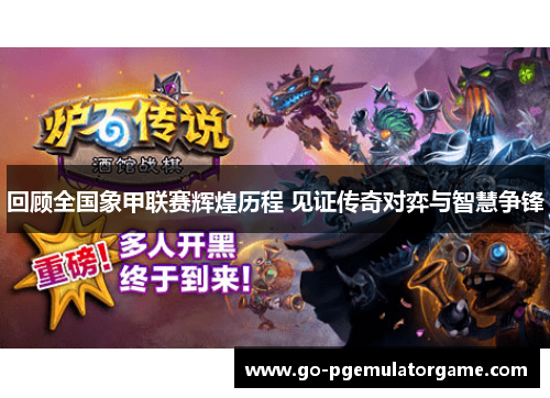 回顾全国象甲联赛辉煌历程 见证传奇对弈与智慧争锋 回顾全国象甲联赛辉煌历程 见证传奇对弈与智慧争锋