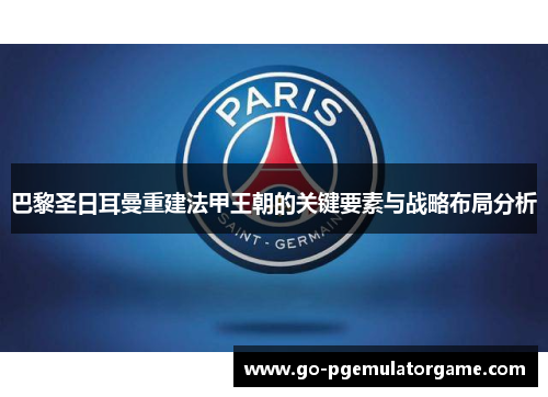 巴黎圣日耳曼重建法甲王朝的关键要素与战略布局分析