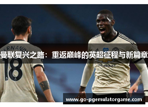 曼联复兴之路：重返巅峰的英超征程与新篇章