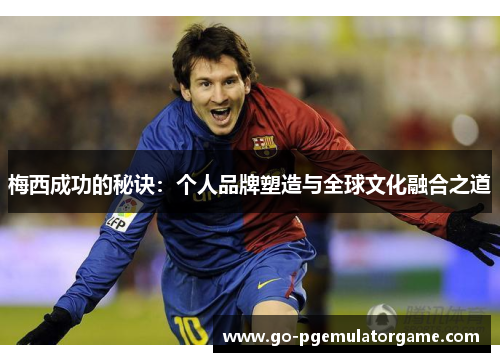 梅西成功的秘诀：个人品牌塑造与全球文化融合之道