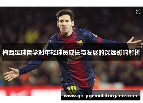 梅西足球哲学对年轻球员成长与发展的深远影响解析