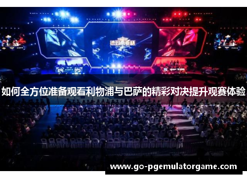 如何全方位准备观看利物浦与巴萨的精彩对决提升观赛体验