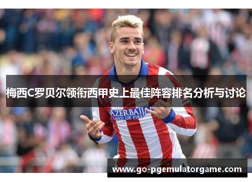 梅西C罗贝尔领衔西甲史上最佳阵容排名分析与讨论 梅西C罗贝尔领衔西甲史上最佳阵容排名分析与讨论