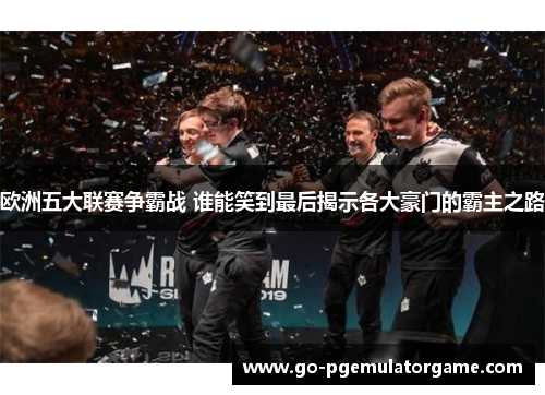 欧洲五大联赛争霸战 谁能笑到最后揭示各大豪门的霸主之路