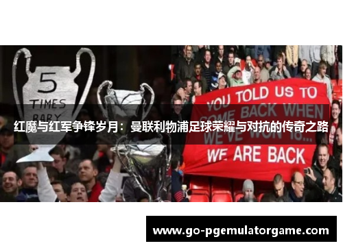 红魔与红军争锋岁月：曼联利物浦足球荣耀与对抗的传奇之路