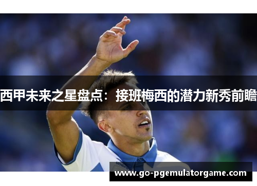 西甲未来之星盘点:接班梅西的潜力新秀前瞻 西甲未来之星盘点:接班梅西的潜力新秀前瞻