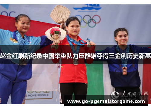 赵金红刷新纪录中国举重队力压群雄夺得三金创历史新高 赵金红刷新纪录中国举重队力压群雄夺得三金创历史新高