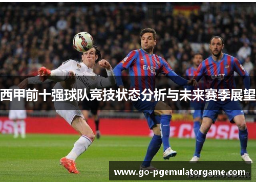 西甲前十强球队竞技状态分析与未来赛季展望 西甲前十强球队竞技状态分析与未来赛季展望