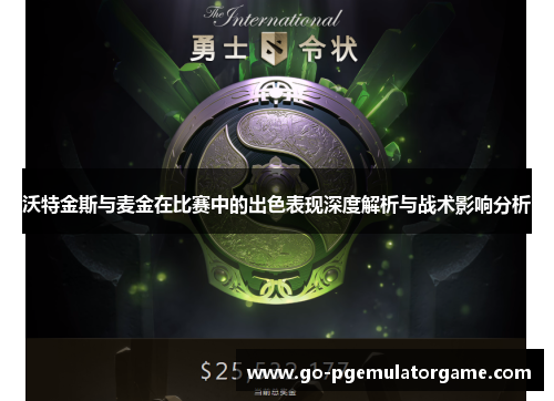 沃特金斯与麦金在比赛中的出色表现深度解析与战术影响分析