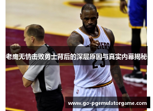 老鹰无情击败勇士背后的深层原因与真实内幕揭秘