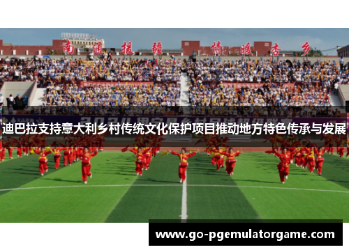 迪巴拉支持意大利乡村传统文化保护项目推动地方特色传承与发展