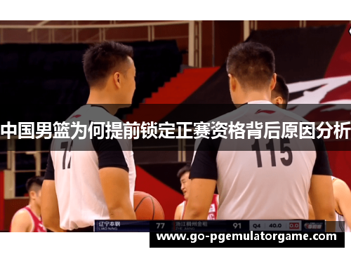 中国男篮为何提前锁定正赛资格背后原因分析