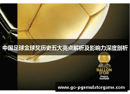 中国足球金球奖历史五大亮点解析及影响力深度剖析