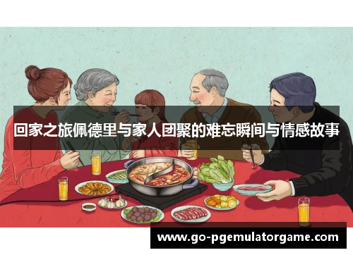 回家之旅佩德里与家人团聚的难忘瞬间与情感故事