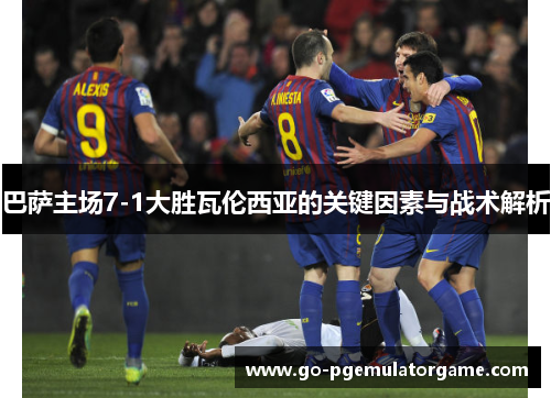 巴萨主场7-1大胜瓦伦西亚的关键因素与战术解析