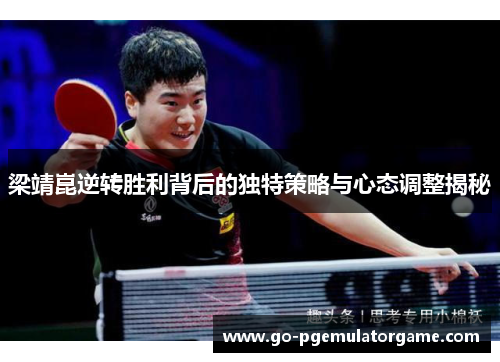梁靖崑逆转胜利背后的独特策略与心态调整揭秘
