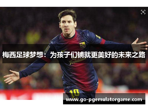 梅西足球梦想：为孩子们铺就更美好的未来之路