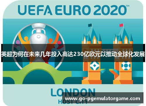 英超为何在未来几年投入高达230亿欧元以推动全球化发展 英超为何在未来几年投入高达230亿欧元以推动全球化发展