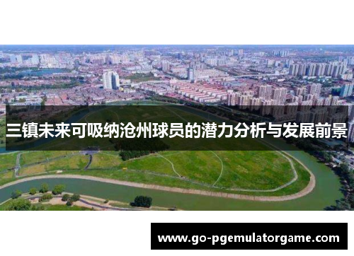 三镇未来可吸纳沧州球员的潜力分析与发展前景