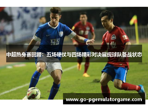 中超热身赛回顾：五场硬仗与四场精彩对决展现球队备战状态