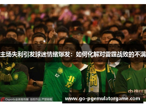 主场失利引发球迷情绪爆发:如何化解对雷霆战败的不满 主场失利引发球迷情绪爆发:如何化解对雷霆战败的不满