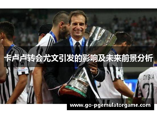 卡卢卢转会尤文引发的影响及未来前景分析 卡卢卢转会尤文引发的影响及未来前景分析