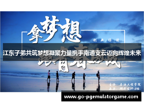 江东子弟共筑梦想凝聚力量携手南通支云迈向辉煌未来