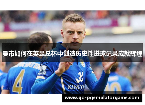曼市如何在英足总杯中创造历史性进球记录成就辉煌